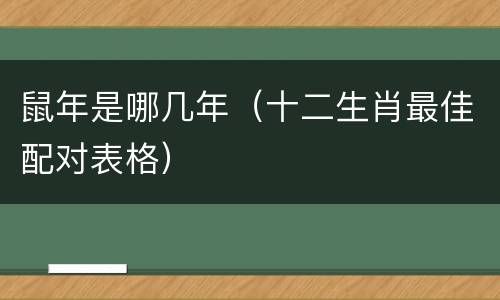 鼠年是哪几年（十二生肖最佳配对表格）