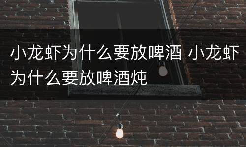 小龙虾为什么要放啤酒 小龙虾为什么要放啤酒炖