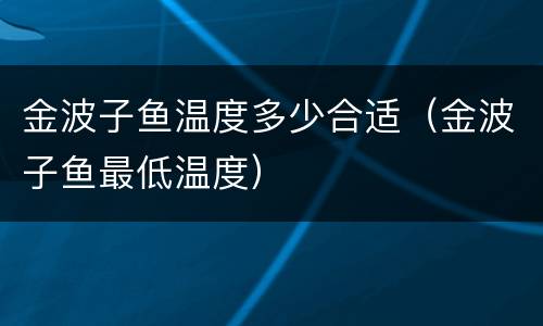 金波子鱼温度多少合适（金波子鱼最低温度）