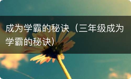 成为学霸的秘诀（三年级成为学霸的秘诀）