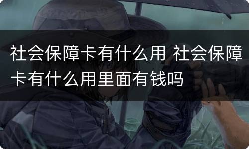 社会保障卡有什么用 社会保障卡有什么用里面有钱吗