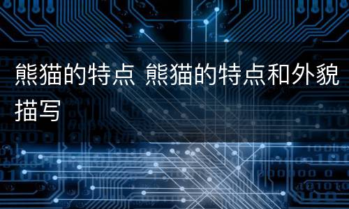 熊猫的特点 熊猫的特点和外貌描写