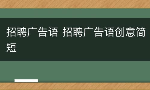 招聘广告语 招聘广告语创意简短