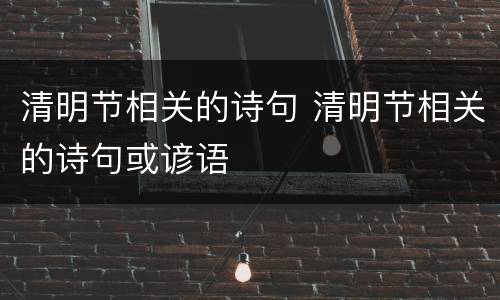 清明节相关的诗句 清明节相关的诗句或谚语