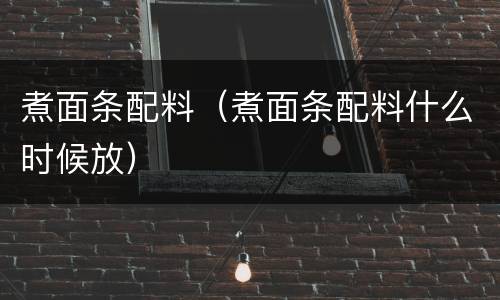 煮面条配料（煮面条配料什么时候放）