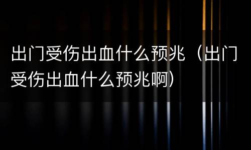 出门受伤出血什么预兆(出门受伤出血什么预兆啊)