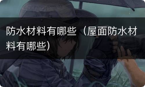防水材料有哪些（屋面防水材料有哪些）