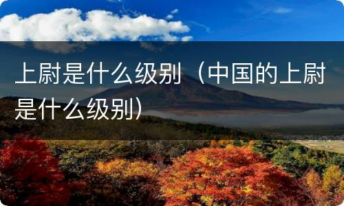 上尉是什么级别（中国的上尉是什么级别）
