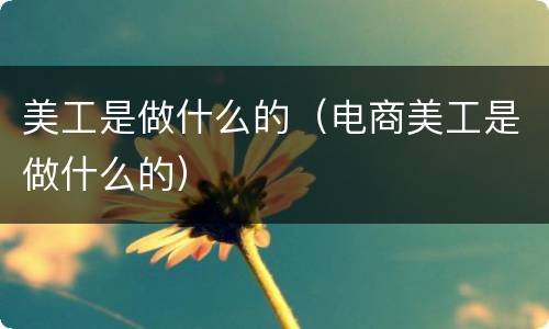 美工是做什么的（电商美工是做什么的）