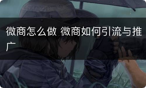 微商怎么做 微商如何引流与推广