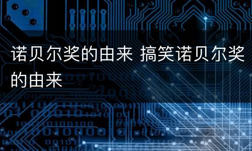 诺贝尔奖的由来 搞笑诺贝尔奖的由来