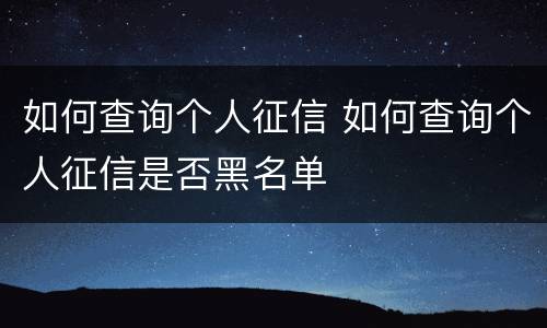 如何查询个人征信 如何查询个人征信是否黑名单