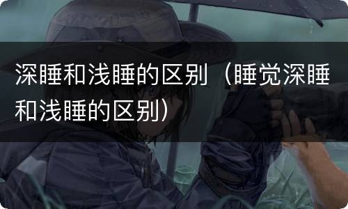 深睡和浅睡的区别（睡觉深睡和浅睡的区别）