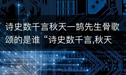 诗史数千言秋天一鹄先生骨歌颂的是谁 “诗史数千言,秋天一鹄先生骨”写的是谁