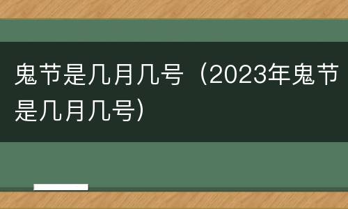 鬼节是几月几号（2023年鬼节是几月几号）