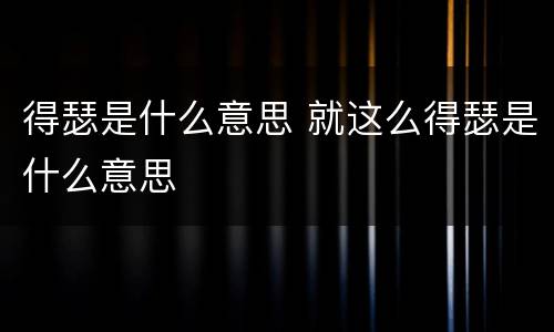 得瑟是什么意思 就这么得瑟是什么意思