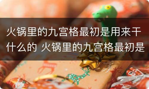 火锅里的九宫格最初是用来干什么的 火锅里的九宫格最初是用来干嘛的