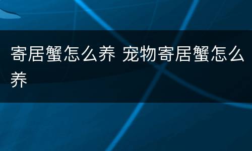 寄居蟹怎么养 宠物寄居蟹怎么养