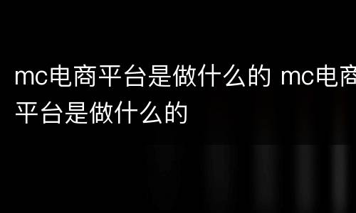 mc电商平台是做什么的 mc电商平台是做什么的