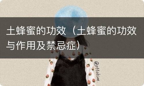 土蜂蜜的功效（土蜂蜜的功效与作用及禁忌症）