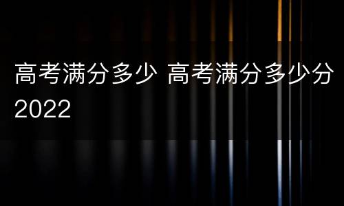 高考满分多少 高考满分多少分2022