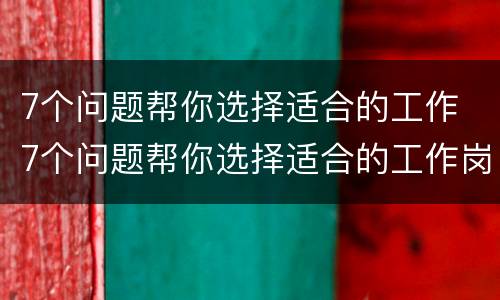 7个问题帮你选择适合的工作 7个问题帮你选择适合的工作岗位