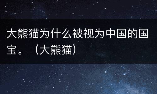 大熊猫为什么被视为中国的国宝。（大熊猫）