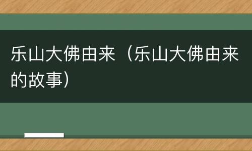 乐山大佛由来（乐山大佛由来的故事）