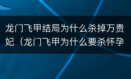 龙门飞甲结局为什么杀掉万贵妃（龙门飞甲为什么要杀怀孕宫女）