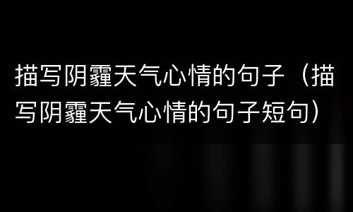 描写阴霾天气心情的句子（描写阴霾天气心情的句子短句）
