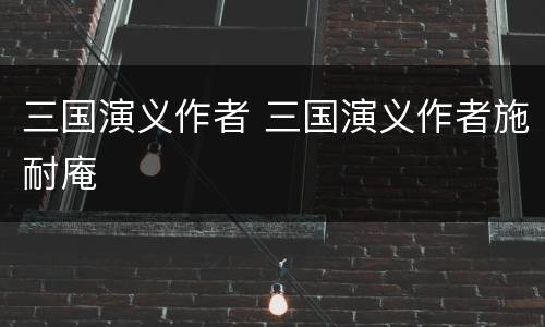 三国演义作者 三国演义作者施耐庵