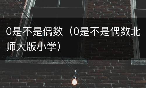 0是不是偶数（0是不是偶数北师大版小学）