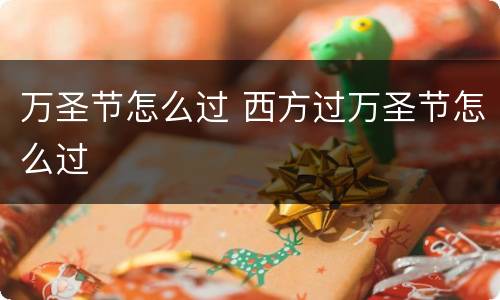 万圣节怎么过 西方过万圣节怎么过