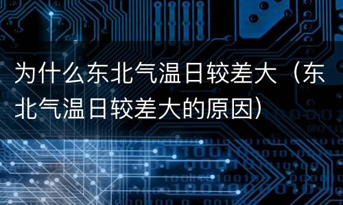 为什么东北气温日较差大（东北气温日较差大的原因）