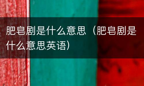 肥皂剧是什么意思（肥皂剧是什么意思英语）