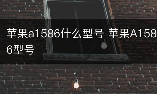 苹果a1586什么型号 苹果A1586型号