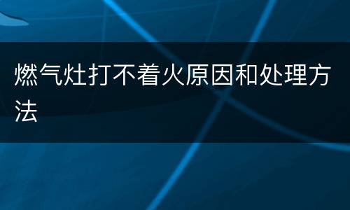 燃气灶打不着火原因和处理方法