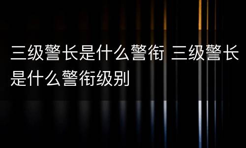 三级警长是什么警衔 三级警长是什么警衔级别