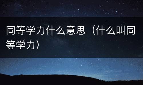 同等学力什么意思(什么叫同等学力)