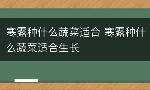 寒露种什么蔬菜适合 寒露种什么蔬菜适合生长