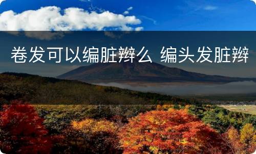 卷发可以编脏辫么 编头发脏辫