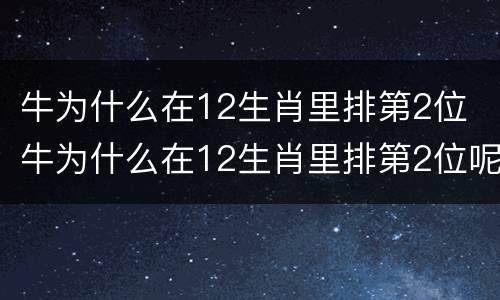 牛为什么在12生肖里排第2位 牛为什么在12生肖里排第2位呢