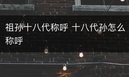祖孙十八代称呼 十八代孙怎么称呼