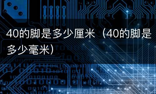 40的脚是多少厘米（40的脚是多少毫米）