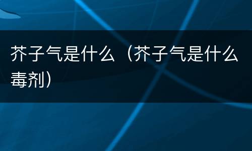 芥子气是什么（芥子气是什么毒剂）