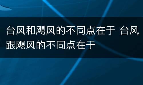 台风和飓风的不同点在于 台风跟飓风的不同点在于