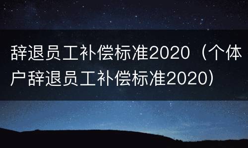 辞退员工补偿标准2020（个体户辞退员工补偿标准2020）