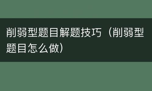 削弱型题目解题技巧（削弱型题目怎么做）