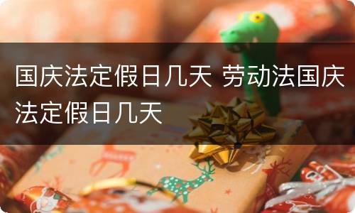 国庆法定假日几天 劳动法国庆法定假日几天