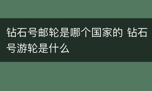 钻石号邮轮是哪个国家的 钻石号游轮是什么